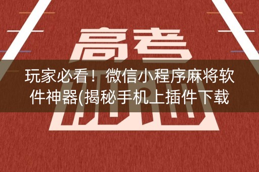 玩家必看！微信小程序麻将软件神器(揭秘手机上插件下载)