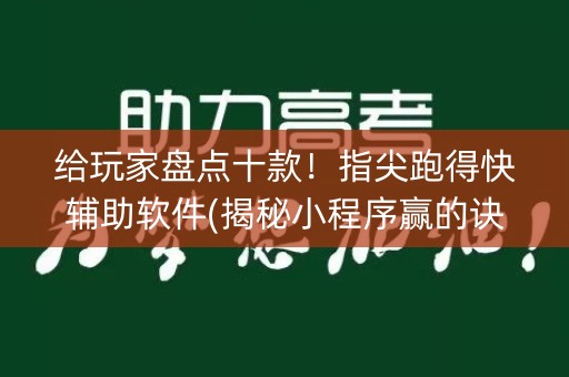 给玩家盘点十款！指尖跑得快辅助软件(揭秘小程序赢的诀窍)
