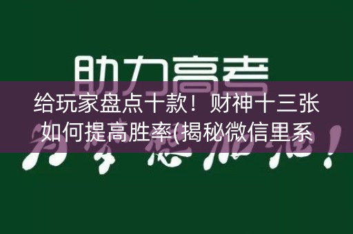 给玩家盘点十款！财神十三张如何提高胜率(揭秘微信里系统发好牌)