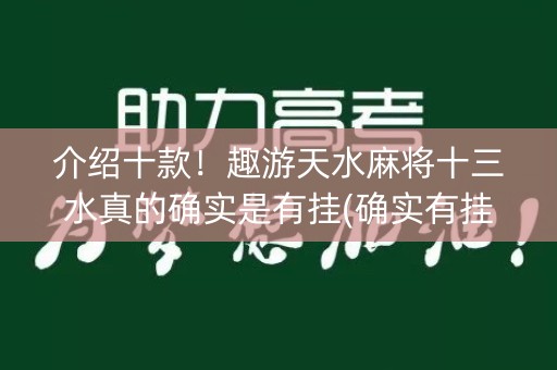 介绍十款！趣游天水麻将十三水真的确实是有挂(确实有挂吗)