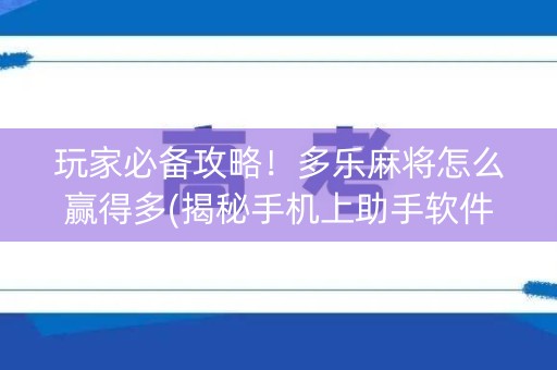 玩家必备攻略！多乐麻将怎么赢得多(揭秘手机上助手软件)