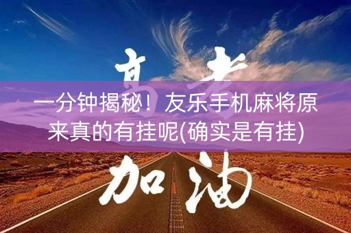 一分钟揭秘！友乐手机麻将原来真的有挂呢(确实是有挂)