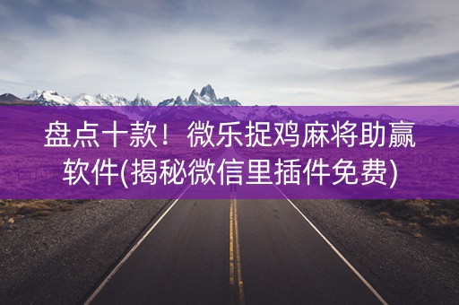 盘点十款！微乐捉鸡麻将助赢软件(揭秘微信里插件免费)