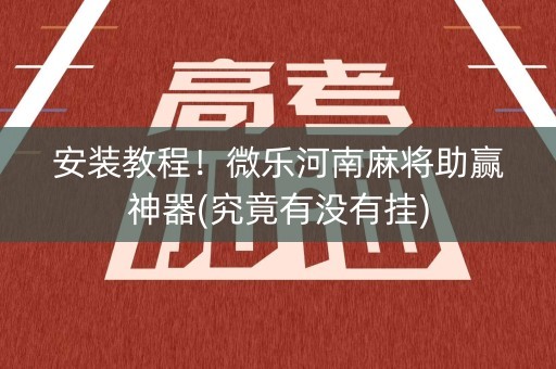 安装教程！微乐河南麻将助赢神器(究竟有没有挂)