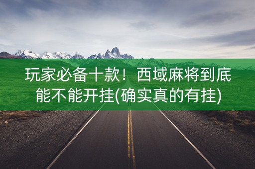 玩家必备十款！西域麻将到底能不能开挂(确实真的有挂)
