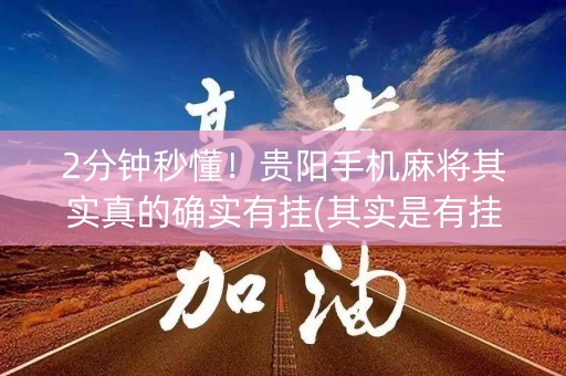 2分钟秒懂！贵阳手机麻将其实真的确实有挂(其实是有挂的)