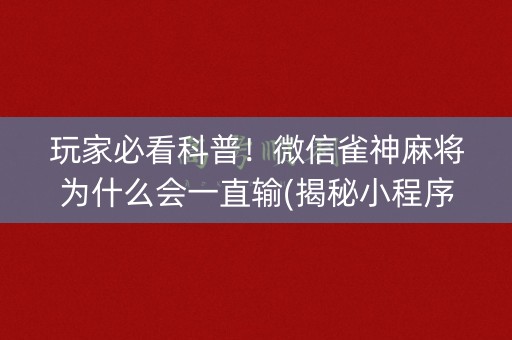 玩家必看科普！微信雀神麻将为什么会一直输(揭秘小程序插件购买)