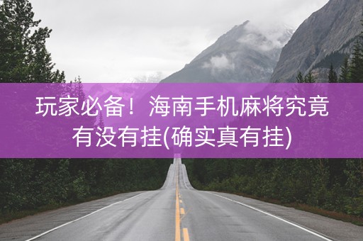 玩家必备！海南手机麻将究竟有没有挂(确实真有挂)