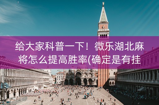 给大家科普一下！微乐湖北麻将怎么提高胜率(确定是有挂)