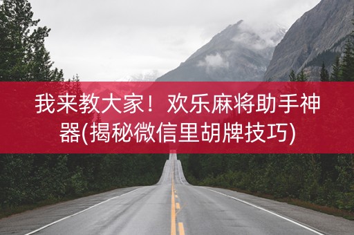 我来教大家！欢乐麻将助手神器(揭秘微信里胡牌技巧)