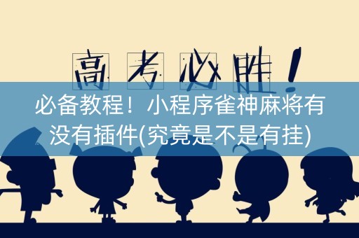 必备教程！小程序雀神麻将有没有插件(究竟是不是有挂)