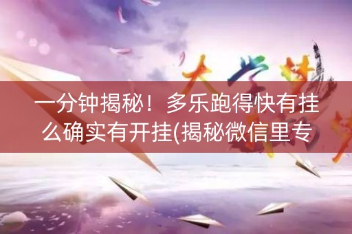 一分钟揭秘！多乐跑得快有挂么确实有开挂(揭秘微信里专用神器)