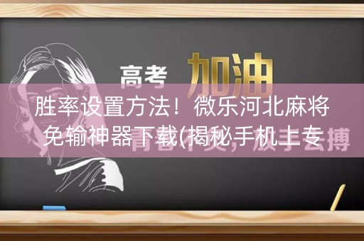 胜率设置方法！微乐河北麻将免输神器下载(揭秘手机上专用神器下载)