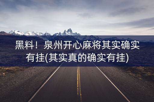 黑料！泉州开心麻将其实确实有挂(其实真的确实有挂)