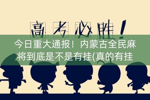 今日重大通报！内蒙古全民麻将到底是不是有挂(真的有挂)