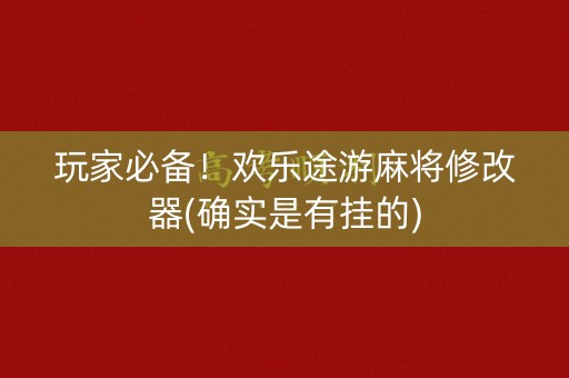 玩家必备！欢乐途游麻将修改器(确实是有挂的)