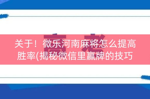 关于！微乐河南麻将怎么提高胜率(揭秘微信里赢牌的技巧)