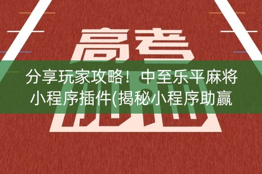 分享玩家攻略！中至乐平麻将小程序插件(揭秘小程序助赢神器购买)