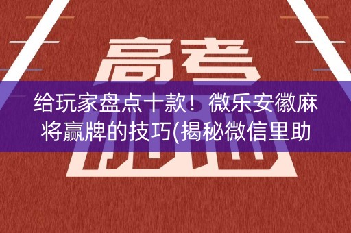 给玩家盘点十款！微乐安徽麻将赢牌的技巧(揭秘微信里助手软件)