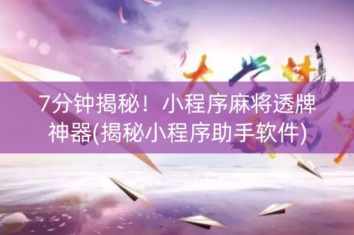 7分钟揭秘！小程序麻将透牌神器(揭秘小程序助手软件)