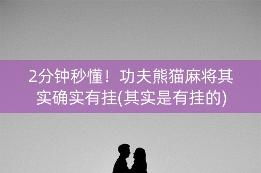 2分钟秒懂！功夫熊猫麻将其实确实有挂(其实是有挂的)