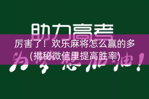 厉害了！欢乐麻将怎么赢的多(揭秘微信里提高胜率)