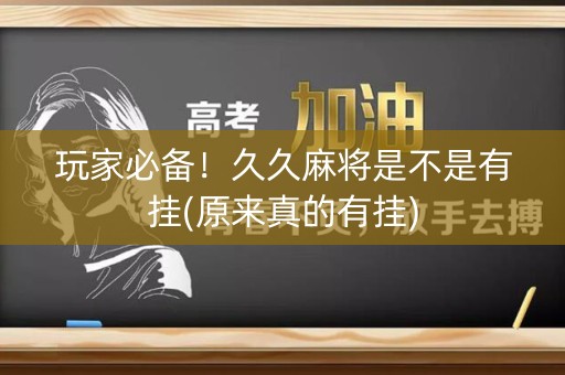 玩家必备！久久麻将是不是有挂(原来真的有挂)