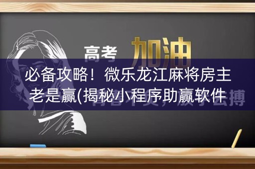 必备攻略！微乐龙江麻将房主老是赢(揭秘小程序助赢软件)