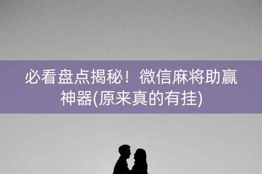 必看盘点揭秘！微信麻将助赢神器(原来真的有挂)