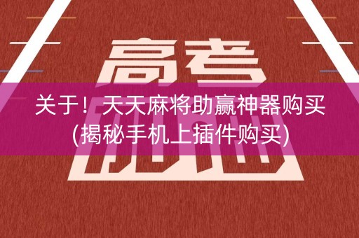 关于！天天麻将助赢神器购买(揭秘手机上插件购买)