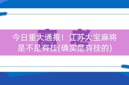 今日重大通报！江苏大宝麻将是不是有挂(确实是有挂的)