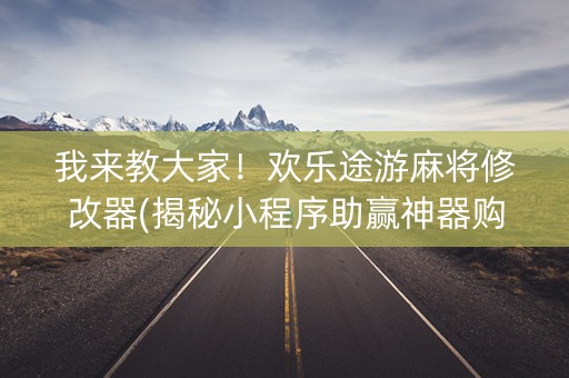 我来教大家！欢乐途游麻将修改器(揭秘小程序助赢神器购买)
