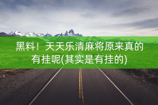 黑料！天天乐清麻将原来真的有挂呢(其实是有挂的)