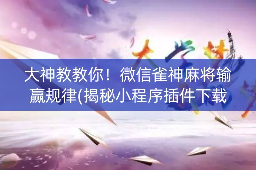 大神教教你！微信雀神麻将输赢规律(揭秘小程序插件下载)