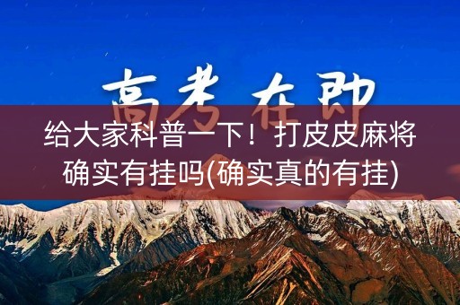 给大家科普一下！打皮皮麻将确实有挂吗(确实真的有挂)
