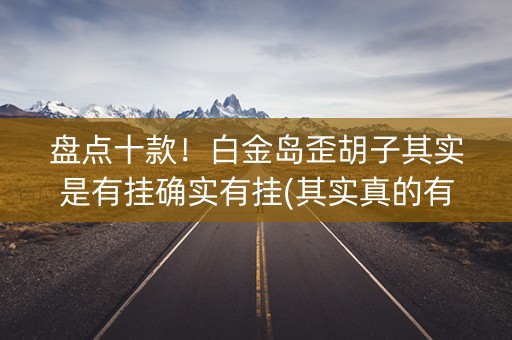 盘点十款！白金岛歪胡子其实是有挂确实有挂(其实真的有挂)