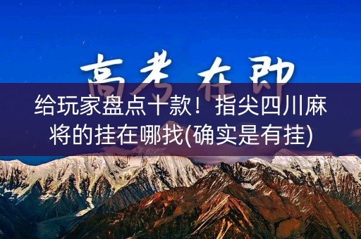 给玩家盘点十款！指尖四川麻将的挂在哪找(确实是有挂)