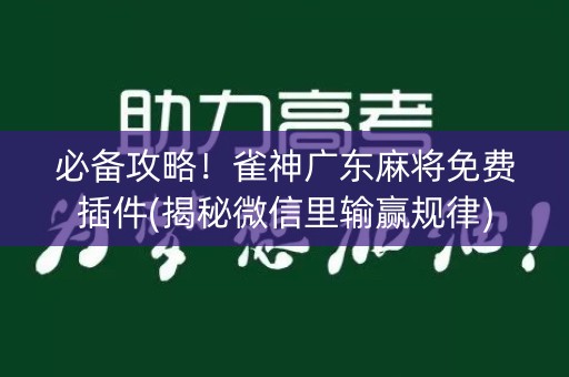 必备攻略！雀神广东麻将免费插件(揭秘微信里输赢规律)