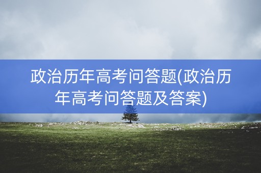 政治历年高考问答题(政治历年高考问答题及答案)