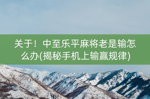 关于！中至乐平麻将老是输怎么办(揭秘手机上输赢规律)