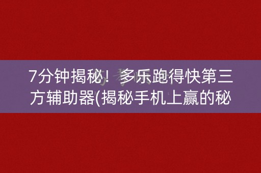 7分钟揭秘！多乐跑得快第三方辅助器(揭秘手机上赢的秘诀)