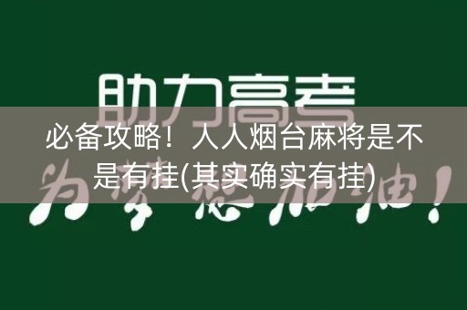 必备攻略！人人烟台麻将是不是有挂(其实确实有挂)