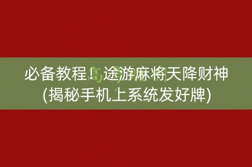 必备教程！途游麻将天降财神(揭秘手机上系统发好牌)