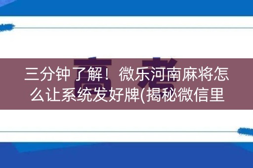 三分钟了解！微乐河南麻将怎么让系统发好牌(揭秘微信里助手软件)