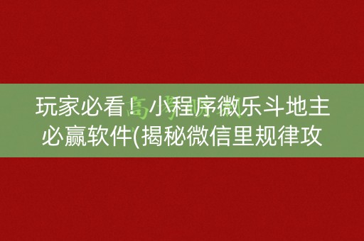 玩家必看！小程序微乐斗地主必赢软件(揭秘微信里规律攻略)