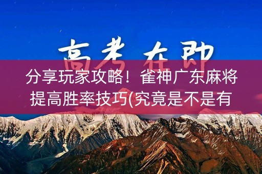 分享玩家攻略！雀神广东麻将提高胜率技巧(究竟是不是有挂)