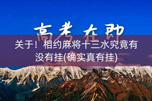 关于！相约麻将十三水究竟有没有挂(确实真有挂)