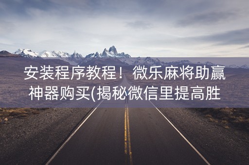 安装程序教程！微乐麻将助赢神器购买(揭秘微信里提高胜率)