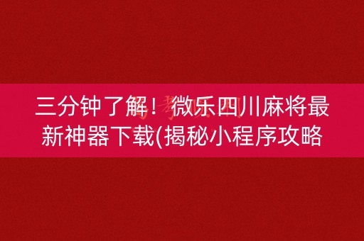 三分钟了解！微乐四川麻将最新神器下载(揭秘小程序攻略插件)