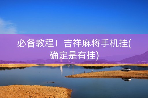 必备教程！吉祥麻将手机挂(确定是有挂)